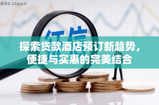 丽水探索贷款酒店预订新趋势，便捷与实惠的完美结合