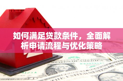 丽水如何满足贷款条件，全面解析申请流程与优化策略