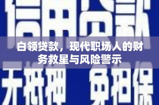 丽水白领贷款，现代职场人的财务救星与风险警示