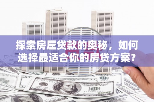 丽水探索房屋贷款的奥秘，如何选择最适合你的房贷方案？