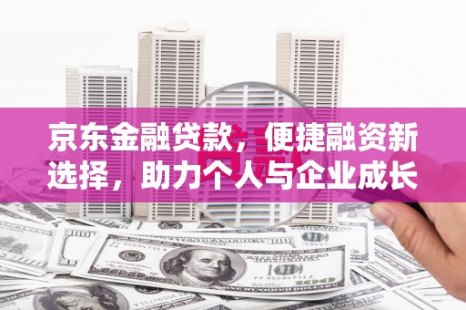丽水京东金融贷款，便捷融资新选择，助力个人与企业成长