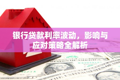 丽水银行贷款利率波动，影响与应对策略全解析