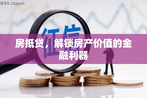 丽水房抵贷，解锁房产价值的金融利器