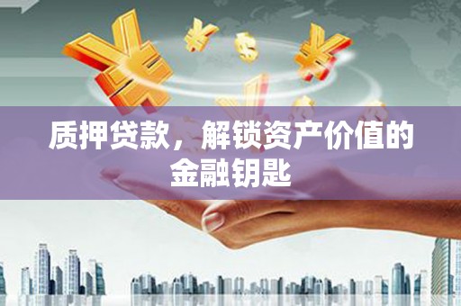 丽水质押贷款，解锁资产价值的金融钥匙