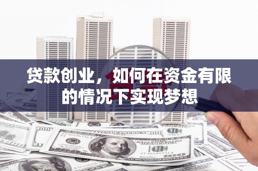丽水贷款创业，如何在资金有限的情况下实现梦想