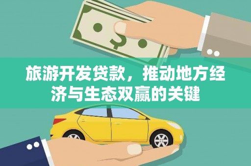 丽水旅游开发贷款，推动地方经济与生态双赢的关键