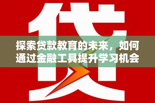 丽水探索贷款教育的未来，如何通过金融工具提升学习机会