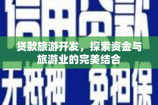 丽水贷款旅游开发，探索资金与旅游业的完美结合