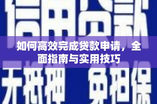 丽水如何高效完成贷款申请，全面指南与实用技巧