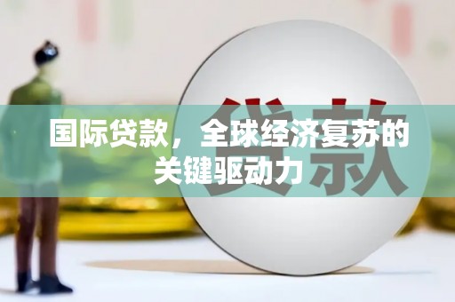 丽水国际贷款，全球经济复苏的关键驱动力