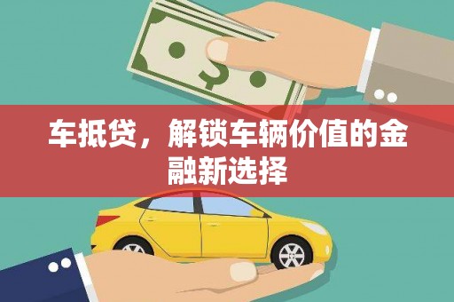 丽水车抵贷，解锁车辆价值的金融新选择