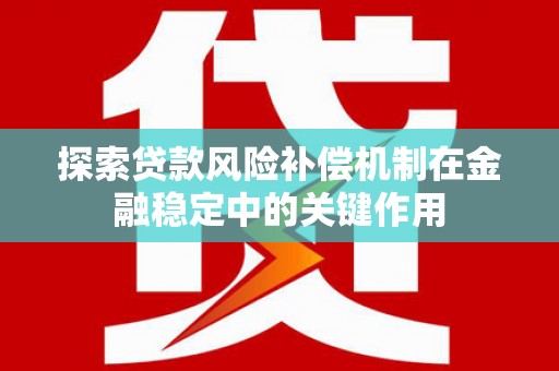 丽水探索贷款风险补偿机制在金融稳定中的关键作用