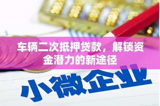 丽水车辆二次抵押贷款，解锁资金潜力的新途径