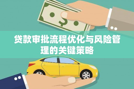 丽水贷款审批流程优化与风险管理的关键策略