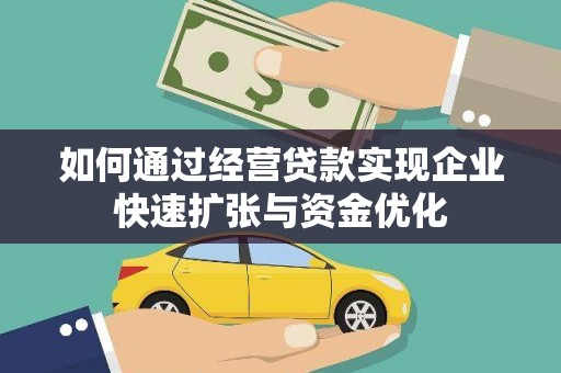 丽水如何通过经营贷款实现企业快速扩张与资金优化