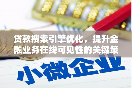 丽水贷款搜索引擎优化，提升金融业务在线可见性的关键策略