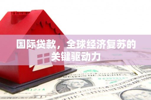 丽水国际贷款，全球经济复苏的关键驱动力