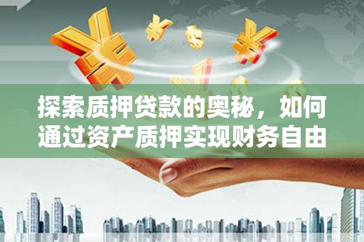 丽水探索质押贷款的奥秘，如何通过资产质押实现财务自由