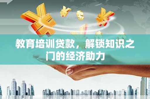 丽水教育培训贷款，解锁知识之门的经济助力