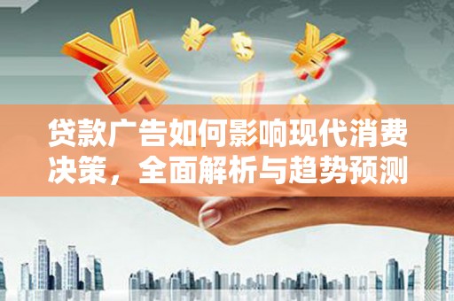 丽水贷款广告如何影响现代消费决策，全面解析与趋势预测