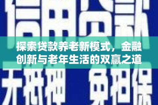丽水探索贷款养老新模式，金融创新与老年生活的双赢之道