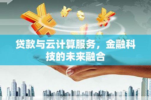 丽水贷款与云计算服务，金融科技的未来融合