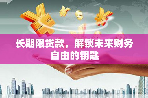 丽水长期限贷款，解锁未来财务自由的钥匙