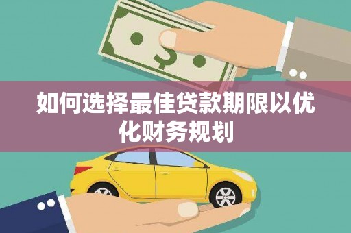 丽水如何选择最佳贷款期限以优化财务规划