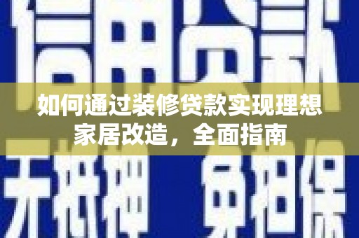 丽水如何通过装修贷款实现理想家居改造，全面指南