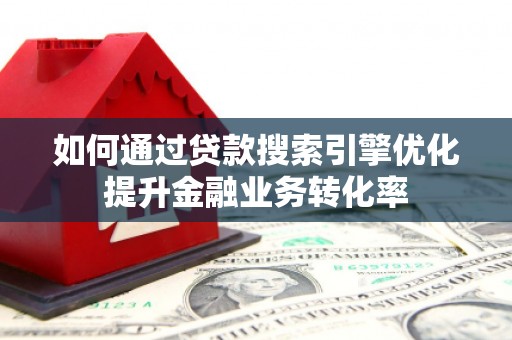 丽水如何通过贷款搜索引擎优化提升金融业务转化率