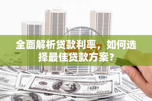 丽水全面解析贷款利率，如何选择最佳贷款方案？