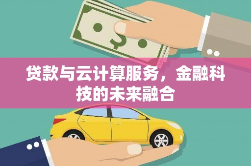 丽水贷款与云计算服务，金融科技的未来融合