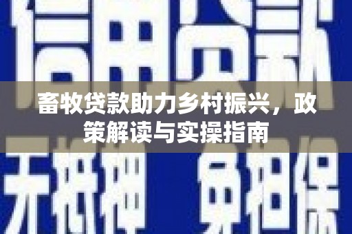 丽水畜牧贷款助力乡村振兴，政策解读与实操指南