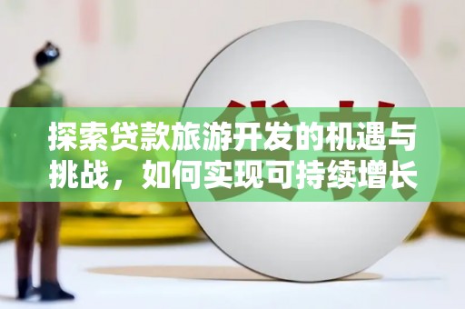 丽水探索贷款旅游开发的机遇与挑战，如何实现可持续增长