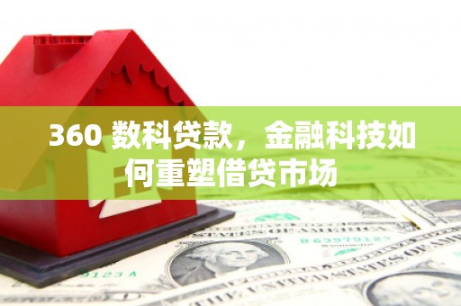 丽水360 数科贷款，金融科技如何重塑借贷市场