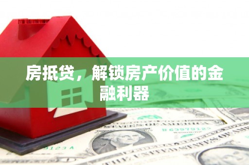 丽水房抵贷，解锁房产价值的金融利器