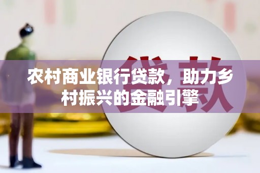 丽水农村商业银行贷款，助力乡村振兴的金融引擎