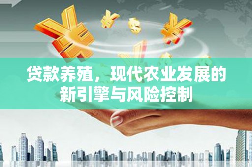 丽水贷款养殖，现代农业发展的新引擎与风险控制