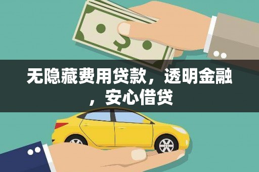 丽水无隐藏费用贷款，透明金融，安心借贷
