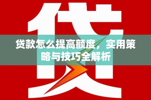 丽水贷款怎么提高额度，实用策略与技巧全解析