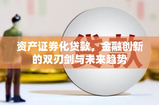 丽水资产证券化贷款，金融创新的双刃剑与未来趋势