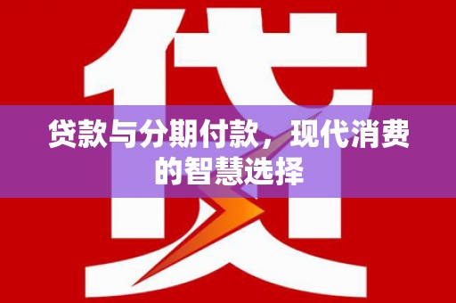 丽水贷款与分期付款，现代消费的智慧选择