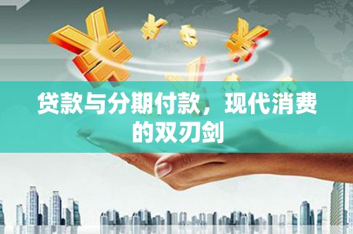 丽水贷款与分期付款，现代消费的双刃剑