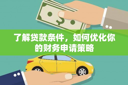 丽水了解贷款条件，如何优化你的财务申请策略
