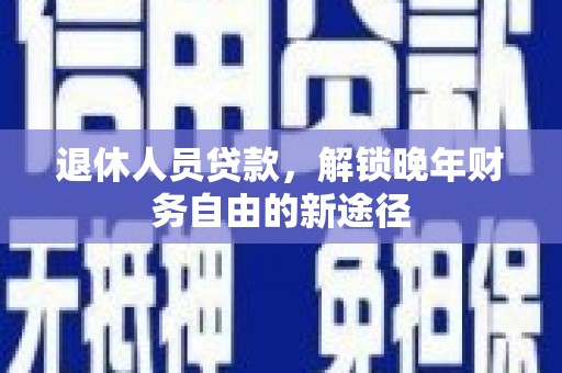 丽水退休人员贷款，解锁晚年财务自由的新途径