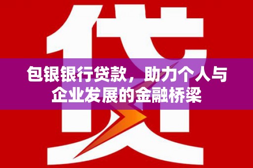 丽水包银银行贷款，助力个人与企业发展的金融桥梁