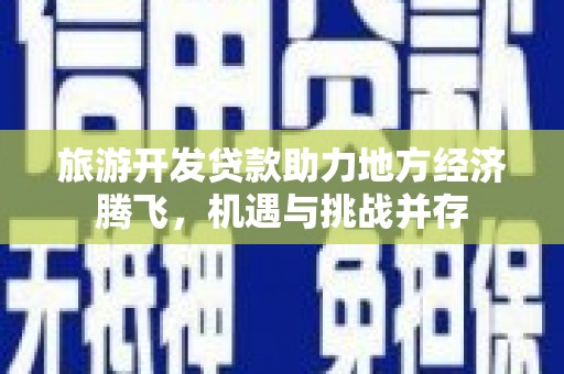 丽水旅游开发贷款助力地方经济腾飞，机遇与挑战并存