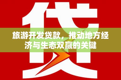 丽水旅游开发贷款，推动地方经济与生态双赢的关键