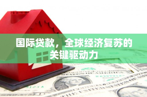 丽水国际贷款，全球经济复苏的关键驱动力