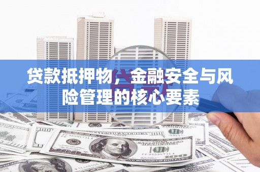 丽水贷款抵押物，金融安全与风险管理的核心要素